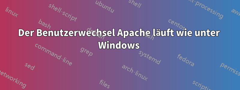 Der Benutzerwechsel Apache läuft wie unter Windows