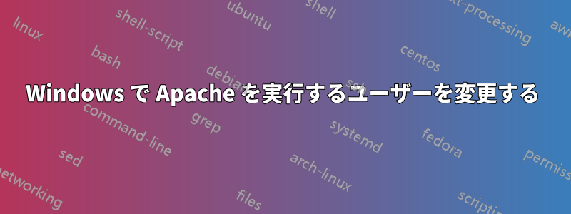 Windows で Apache を実行するユーザーを変更する