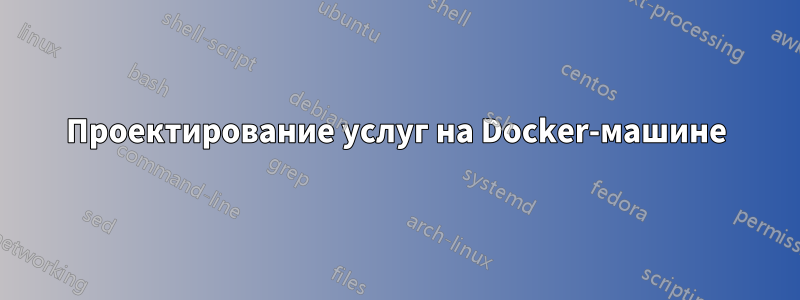 Проектирование услуг на Docker-машине