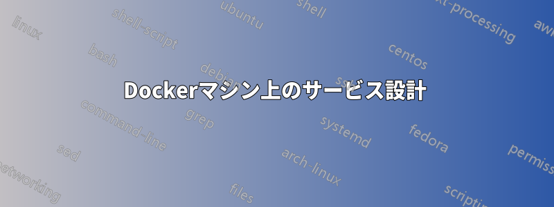 Dockerマシン上のサービス設計