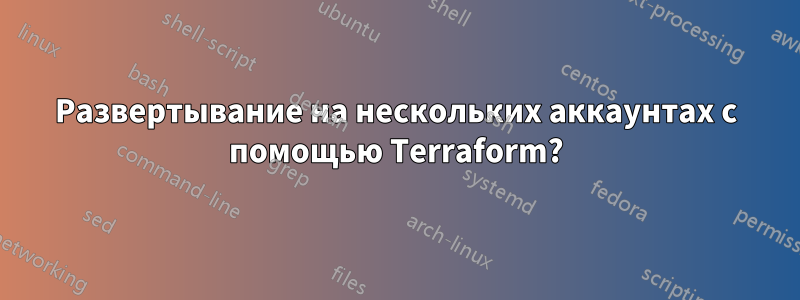 Развертывание на нескольких аккаунтах с помощью Terraform?