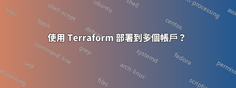 使用 Terraform 部署到多個帳戶？