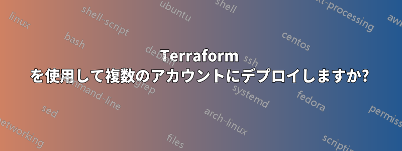 Terraform を使用して複数のアカウントにデプロイしますか?