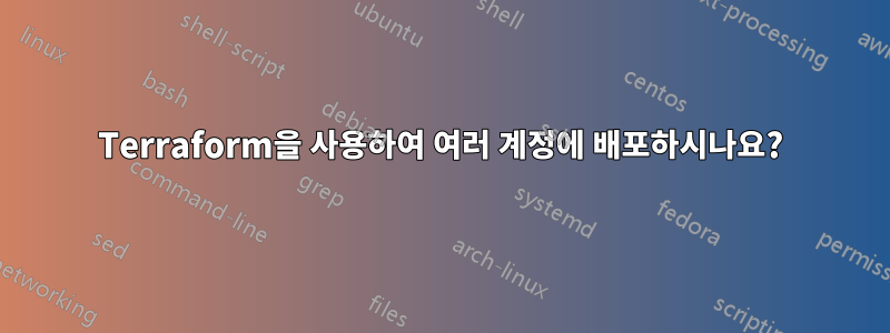 Terraform을 사용하여 여러 계정에 배포하시나요?