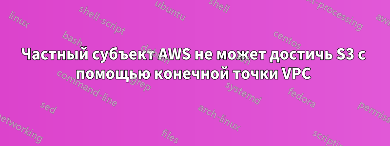 Частный субъект AWS не может достичь S3 с помощью конечной точки VPC