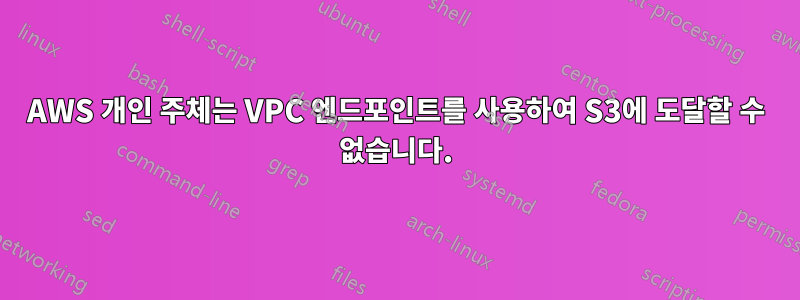 AWS 개인 주체는 VPC 엔드포인트를 사용하여 S3에 도달할 수 없습니다.