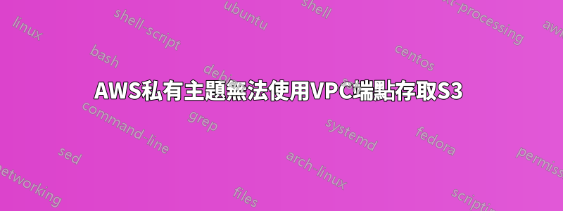 AWS私有主題無法使用VPC端點存取S3