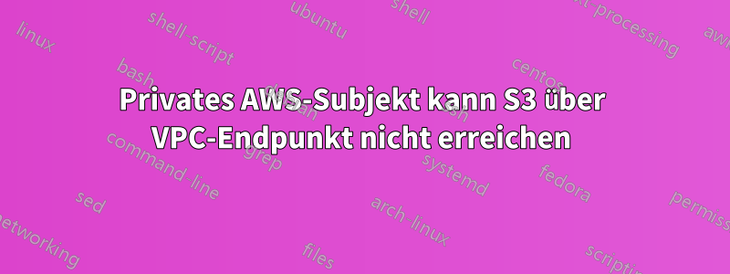 Privates AWS-Subjekt kann S3 über VPC-Endpunkt nicht erreichen