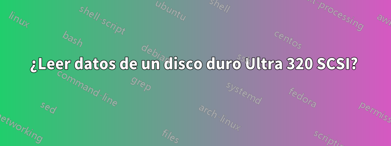 ¿Leer datos de un disco duro Ultra 320 SCSI?