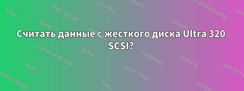 Считать данные с жесткого диска Ultra 320 SCSI?