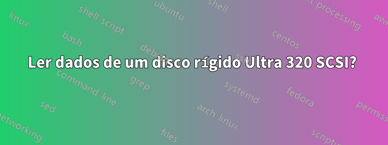 Ler dados de um disco rígido Ultra 320 SCSI?