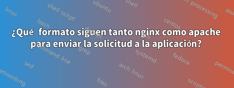 ¿Qué formato siguen tanto nginx como apache para enviar la solicitud a la aplicación?