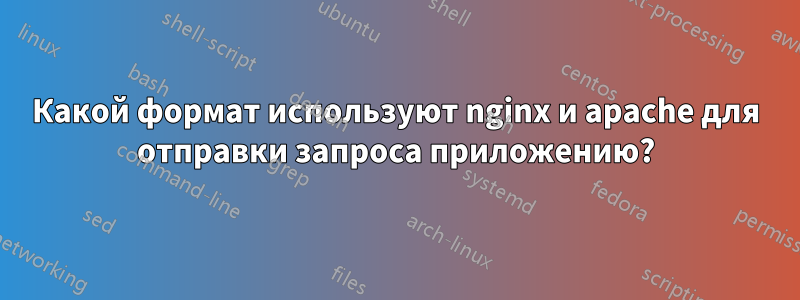 Какой формат используют nginx и apache для отправки запроса приложению?