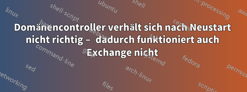 Domänencontroller verhält sich nach Neustart nicht richtig – dadurch funktioniert auch Exchange nicht