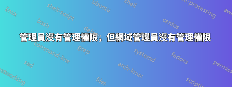 管理員沒有管理權限，但網域管理員沒有管理權限