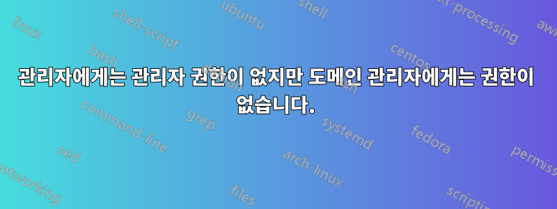 관리자에게는 관리자 권한이 없지만 도메인 관리자에게는 권한이 없습니다.