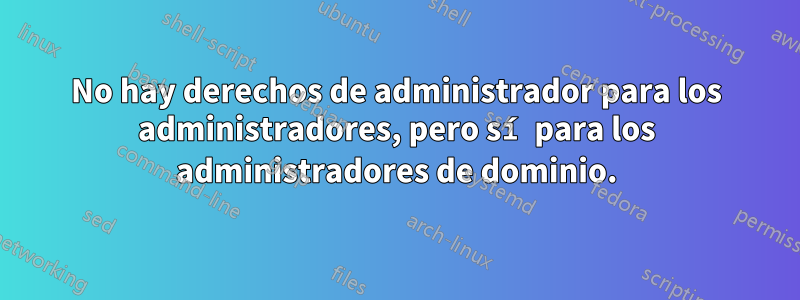 No hay derechos de administrador para los administradores, pero sí para los administradores de dominio.