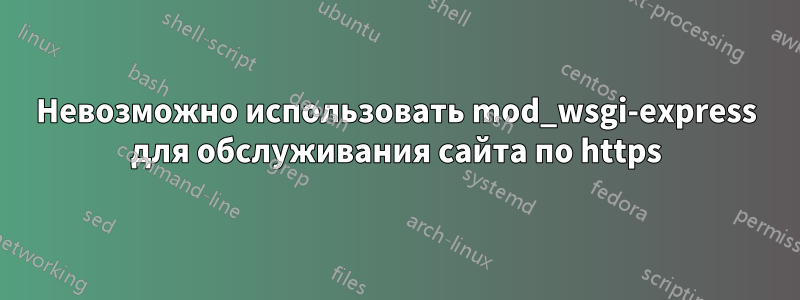 Невозможно использовать mod_wsgi-express для обслуживания сайта по https