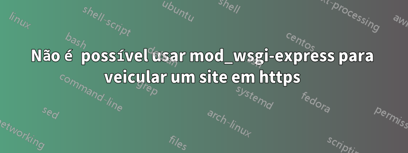 Não é possível usar mod_wsgi-express para veicular um site em https