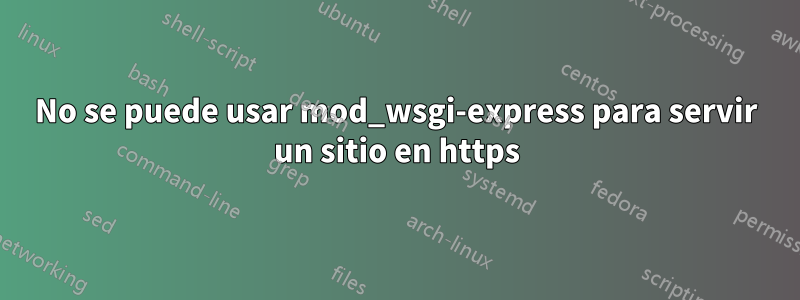 No se puede usar mod_wsgi-express para servir un sitio en https