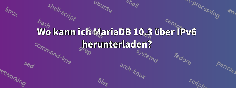 Wo kann ich MariaDB 10.3 über IPv6 herunterladen?