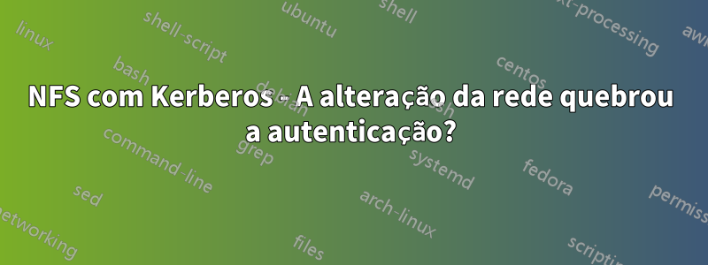 NFS com Kerberos - A alteração da rede quebrou a autenticação?