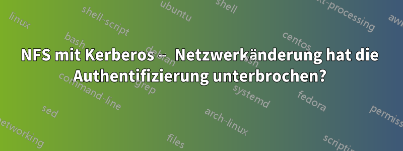 NFS mit Kerberos – Netzwerkänderung hat die Authentifizierung unterbrochen?