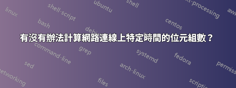 有沒有辦法計算網路連線上特定時間的位元組數？