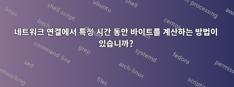 네트워크 연결에서 특정 시간 동안 바이트를 계산하는 방법이 있습니까?