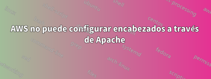 AWS no puede configurar encabezados a través de Apache