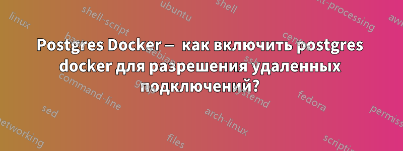 Postgres Docker — как включить postgres docker для разрешения удаленных подключений?