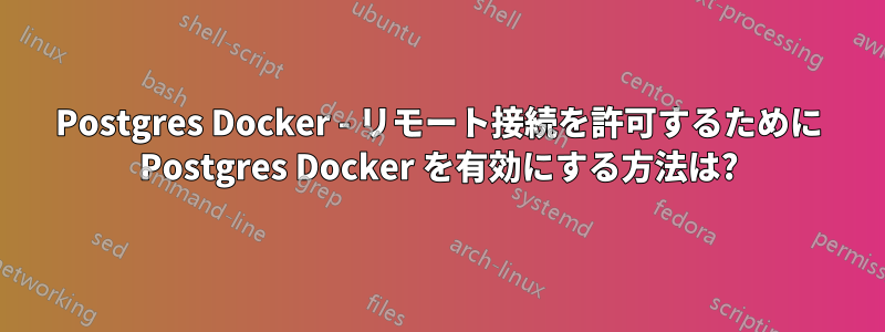 Postgres Docker - リモート接続を許可するために Postgres Docker を有効にする方法は?