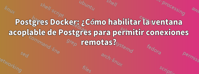 Postgres Docker: ¿Cómo habilitar la ventana acoplable de Postgres para permitir conexiones remotas?