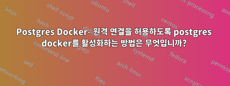 Postgres Docker- 원격 연결을 허용하도록 postgres docker를 활성화하는 방법은 무엇입니까?