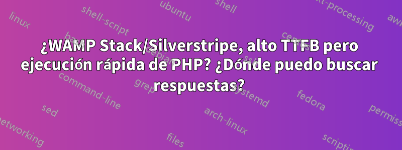 ¿WAMP Stack/Silverstripe, alto TTFB pero ejecución rápida de PHP? ¿Dónde puedo buscar respuestas?