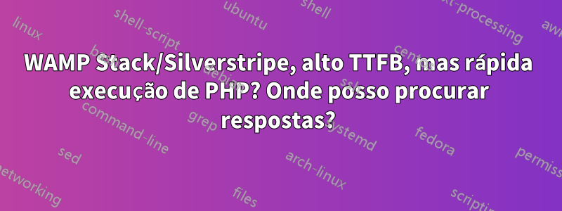 WAMP Stack/Silverstripe, alto TTFB, mas rápida execução de PHP? Onde posso procurar respostas?