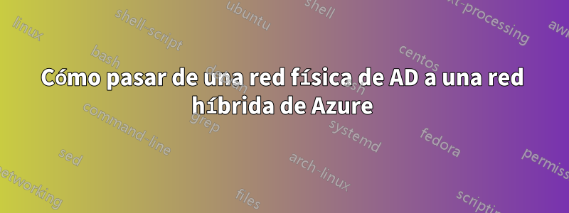 Cómo pasar de una red física de AD a una red híbrida de Azure