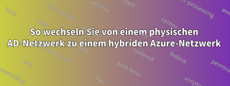 So wechseln Sie von einem physischen AD-Netzwerk zu einem hybriden Azure-Netzwerk