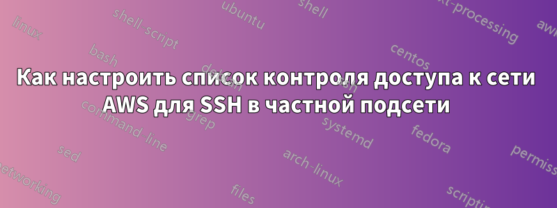 Как настроить список контроля доступа к сети AWS для SSH в частной подсети