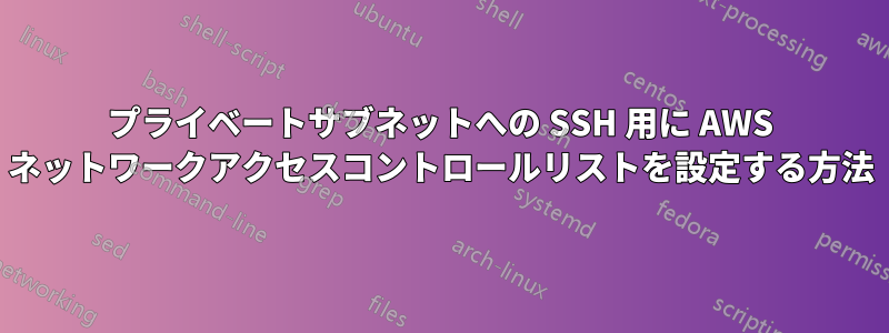 プライベートサブネットへの SSH 用に AWS ネットワークアクセスコントロールリストを設定する方法