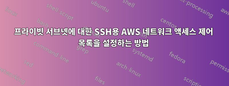 프라이빗 서브넷에 대한 SSH용 AWS 네트워크 액세스 제어 목록을 설정하는 방법