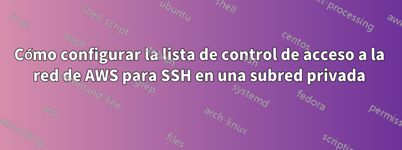 Cómo configurar la lista de control de acceso a la red de AWS para SSH en una subred privada