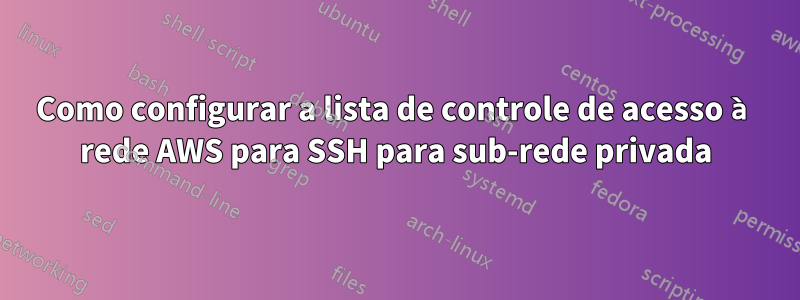 Como configurar a lista de controle de acesso à rede AWS para SSH para sub-rede privada