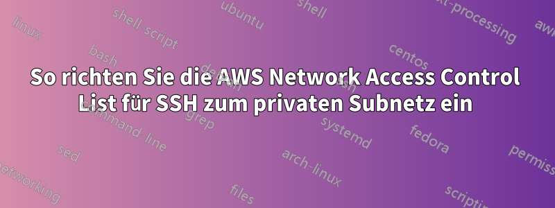 So richten Sie die AWS Network Access Control List für SSH zum privaten Subnetz ein