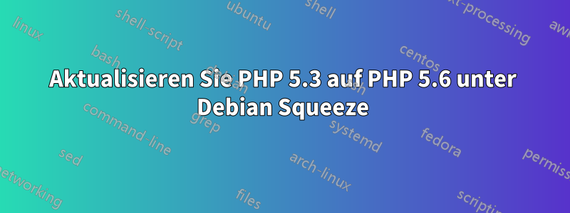 Aktualisieren Sie PHP 5.3 auf PHP 5.6 unter Debian Squeeze