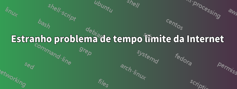 Estranho problema de tempo limite da Internet