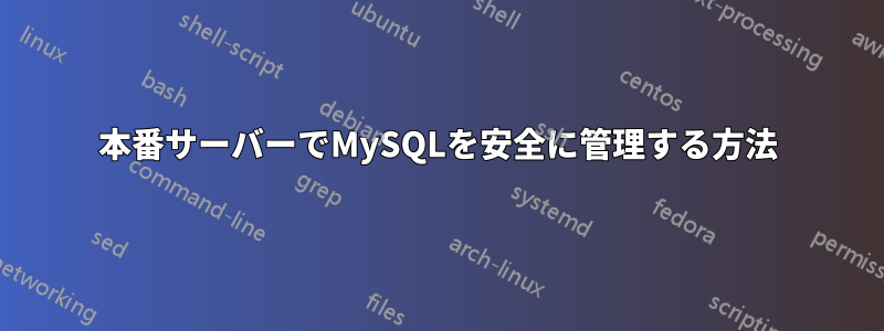 本番サーバーでMySQLを安全に管理する方法