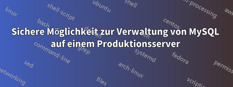 Sichere Möglichkeit zur Verwaltung von MySQL auf einem Produktionsserver