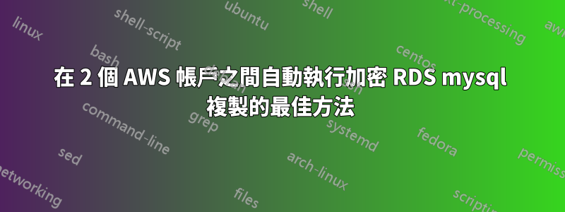 在 2 個 AWS 帳戶之間自動執行加密 RDS mysql 複製的最佳方法