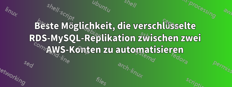 Beste Möglichkeit, die verschlüsselte RDS-MySQL-Replikation zwischen zwei AWS-Konten zu automatisieren